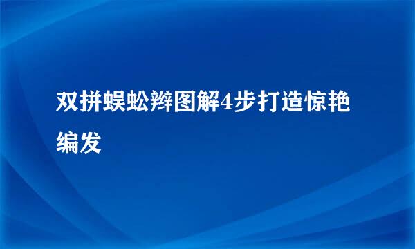 双拼蜈蚣辫图解4步打造惊艳编发