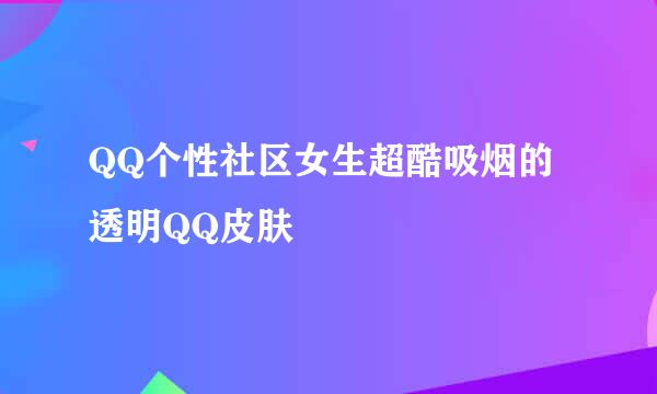 QQ个性社区女生超酷吸烟的透明QQ皮肤