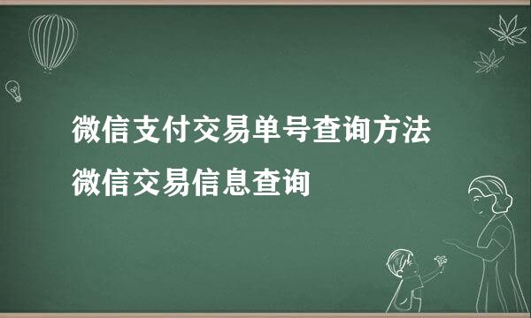 微信支付交易单号查询方法 微信交易信息查询