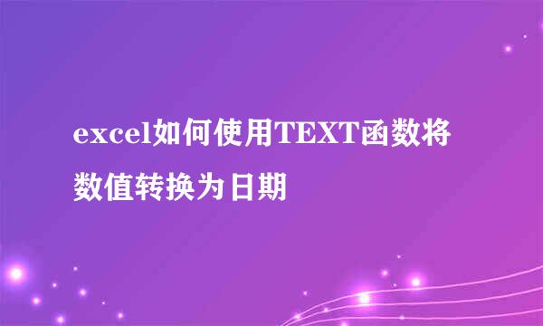 excel如何使用TEXT函数将数值转换为日期
