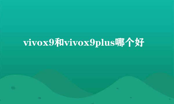 vivox9和vivox9plus哪个好