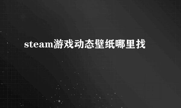steam游戏动态壁纸哪里找