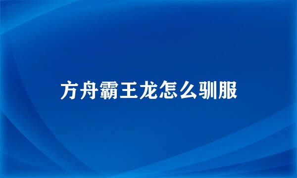 方舟霸王龙怎么驯服