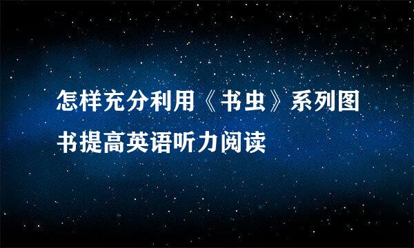 怎样充分利用《书虫》系列图书提高英语听力阅读