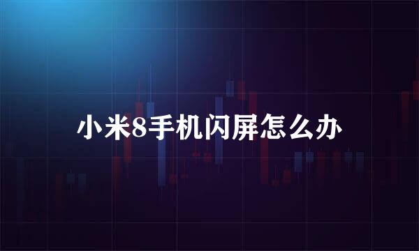 小米8手机闪屏怎么办