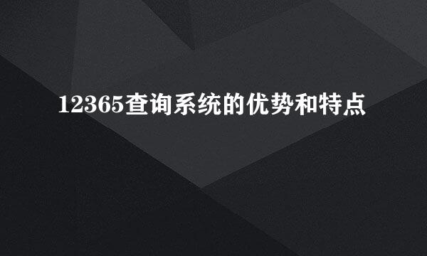 12365查询系统的优势和特点