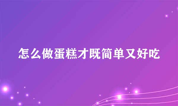 怎么做蛋糕才既简单又好吃