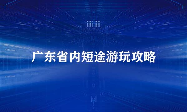 广东省内短途游玩攻略
