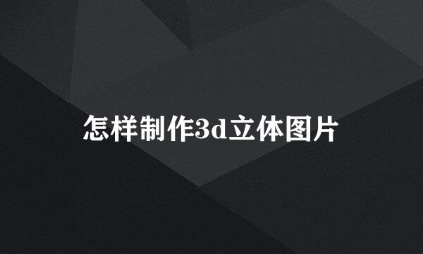 怎样制作3d立体图片