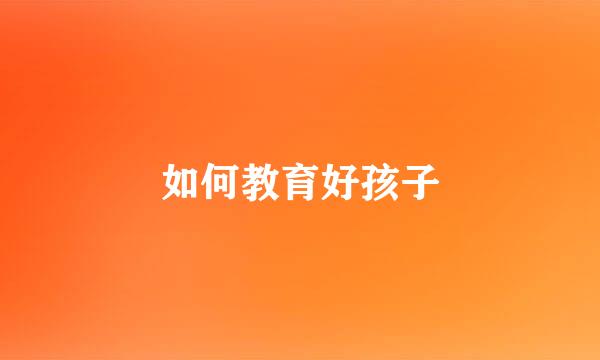 如何教育好孩子
