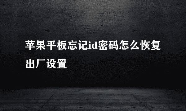 苹果平板忘记id密码怎么恢复出厂设置