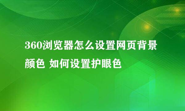 360浏览器怎么设置网页背景颜色 如何设置护眼色