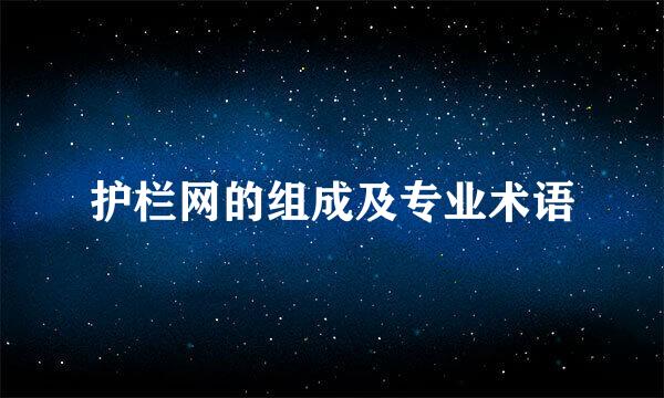护栏网的组成及专业术语