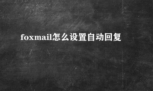 foxmail怎么设置自动回复