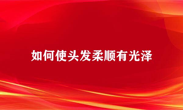 如何使头发柔顺有光泽