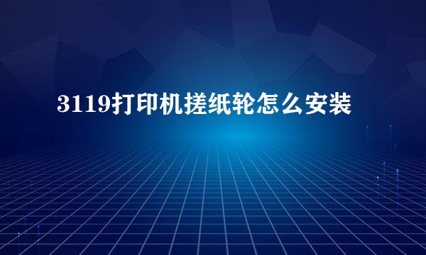 3119打印机搓纸轮怎么安装