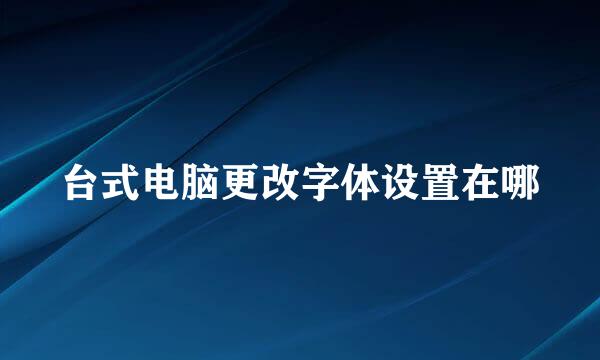 台式电脑更改字体设置在哪