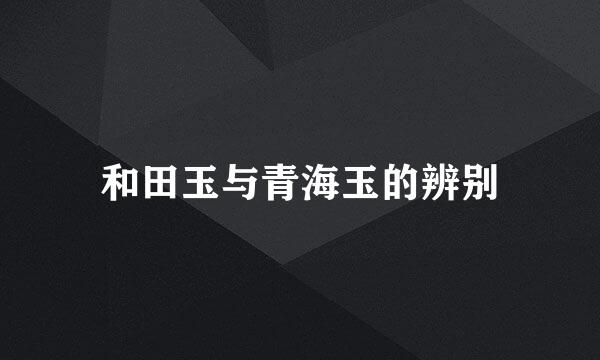 和田玉与青海玉的辨别
