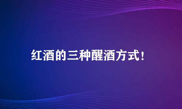 红酒的三种醒酒方式！