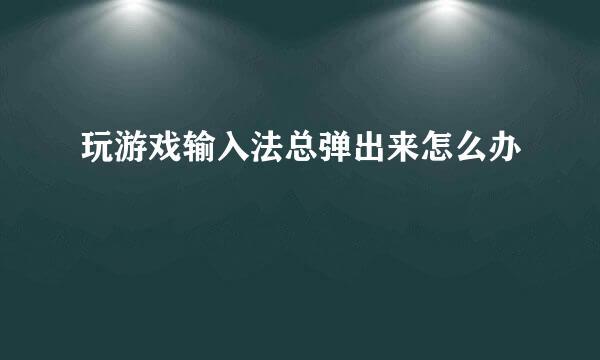 玩游戏输入法总弹出来怎么办