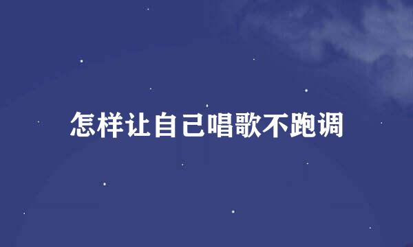 怎样让自己唱歌不跑调