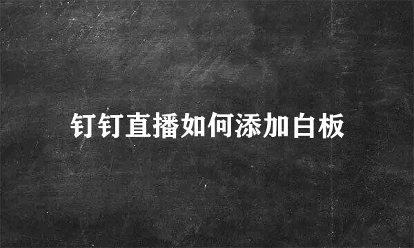 钉钉直播如何添加白板