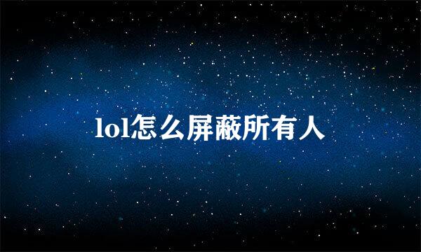 lol怎么屏蔽所有人