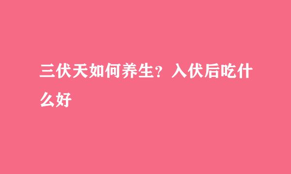 三伏天如何养生？入伏后吃什么好