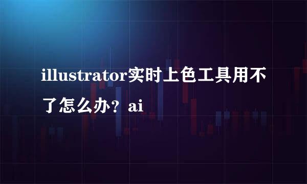 illustrator实时上色工具用不了怎么办？ai