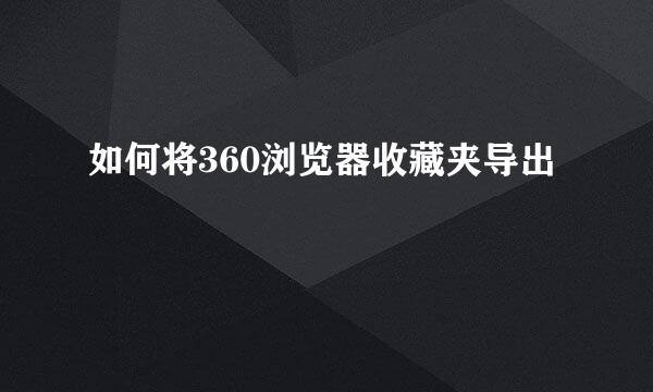 如何将360浏览器收藏夹导出