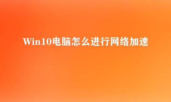 Win10电脑怎么进行网络加速