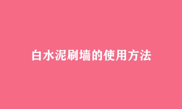 白水泥刷墙的使用方法