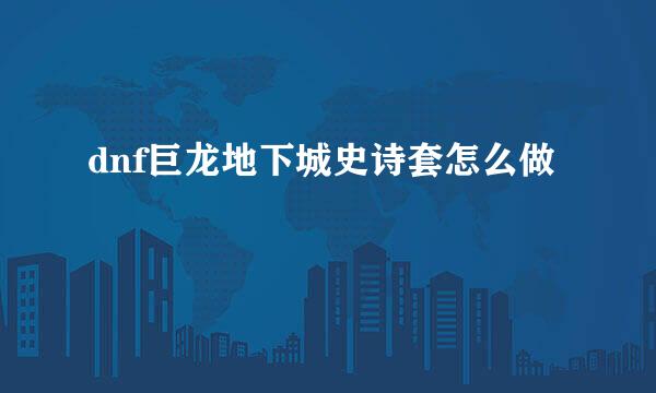 dnf巨龙地下城史诗套怎么做