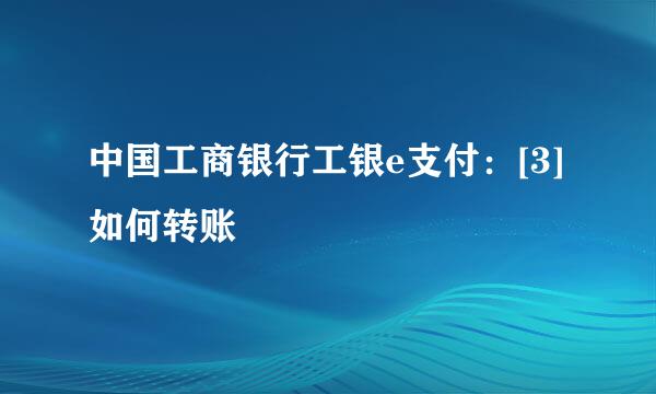 中国工商银行工银e支付：[3]如何转账
