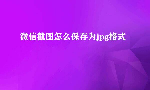 微信截图怎么保存为jpg格式