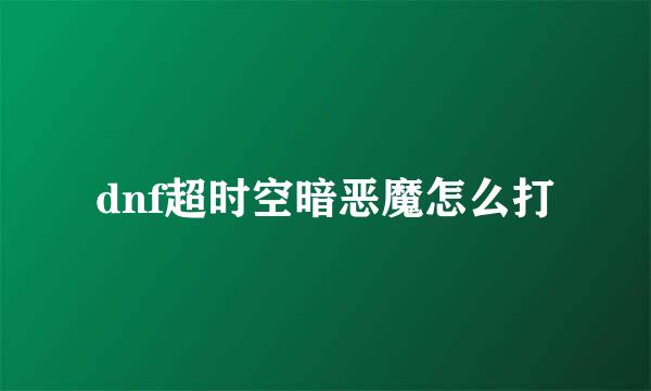 dnf超时空暗恶魔怎么打