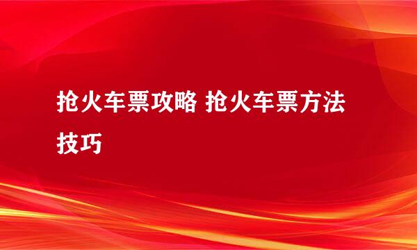 抢火车票攻略 抢火车票方法技巧