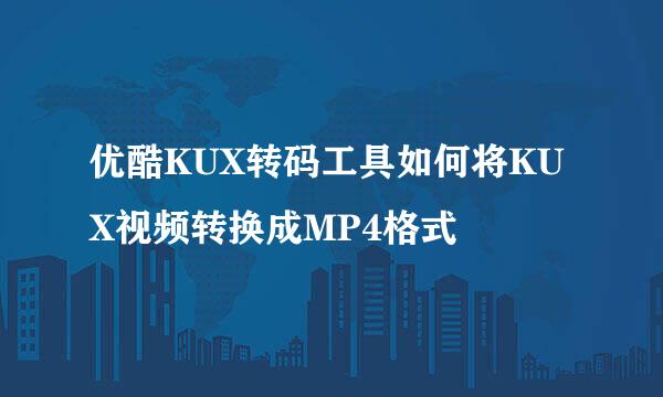 优酷KUX转码工具如何将KUX视频转换成MP4格式