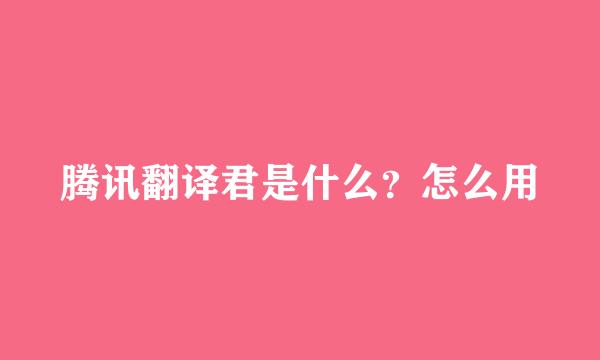 腾讯翻译君是什么？怎么用