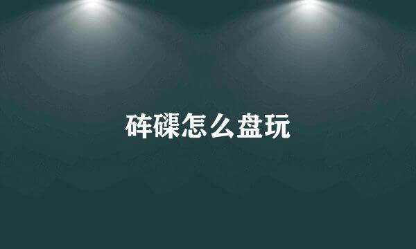 砗磲怎么盘玩