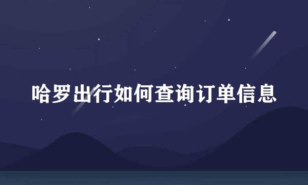哈罗出行如何查询订单信息
