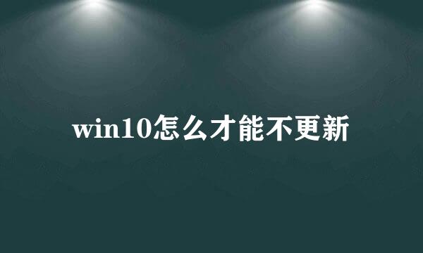 win10怎么才能不更新