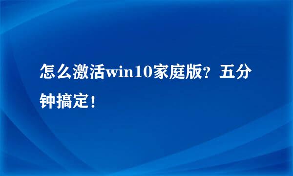 怎么激活win10家庭版？五分钟搞定！