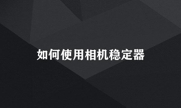 如何使用相机稳定器
