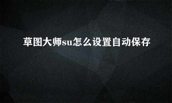 草图大师su怎么设置自动保存