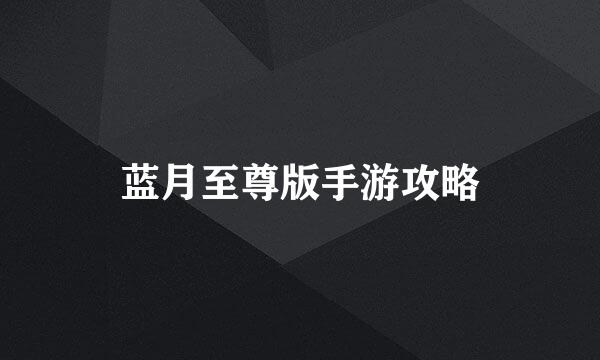 蓝月至尊版手游攻略
