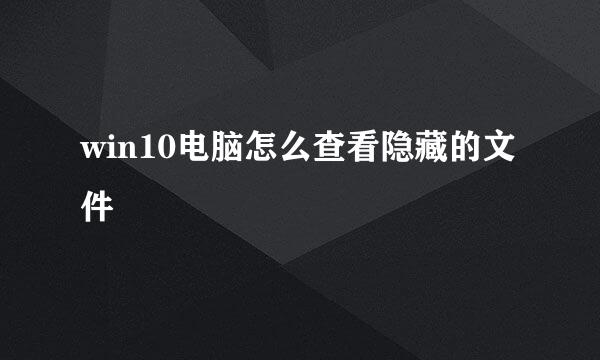 win10电脑怎么查看隐藏的文件