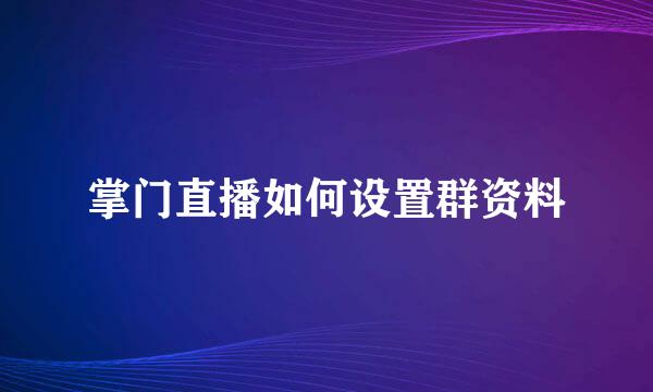掌门直播如何设置群资料