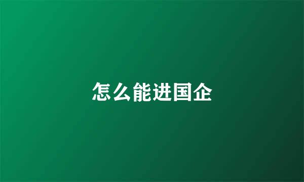 怎么能进国企