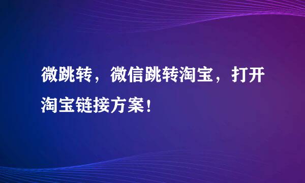 微跳转，微信跳转淘宝，打开淘宝链接方案！